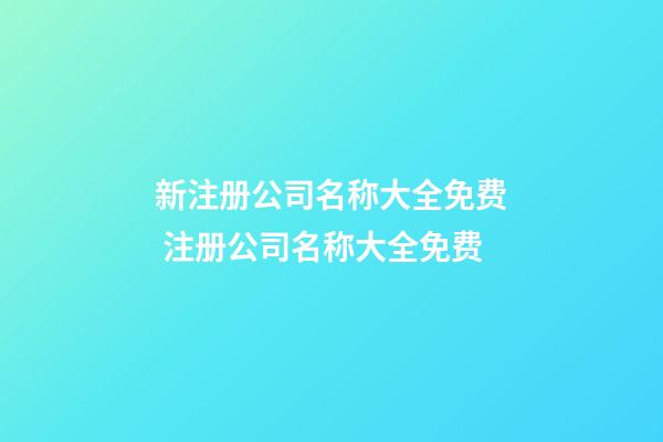 新注册公司名称大全免费 注册公司名称大全免费